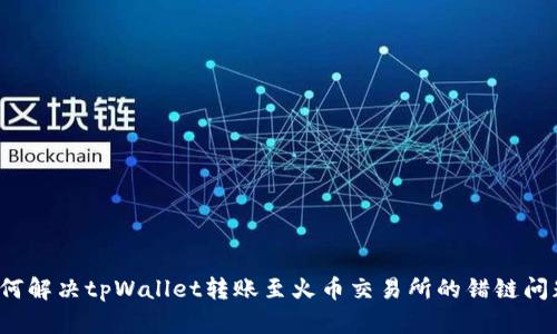 如何解决tpWallet转账至火币交易所的错链问题？