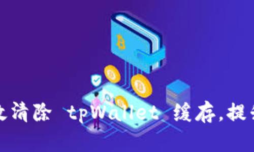 : 如何有效清除 tpWallet 缓存，提升钱包性能