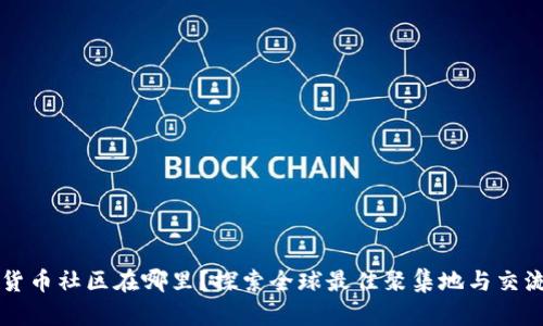 加密货币社区在哪里？探索全球最佳聚集地与交流平台