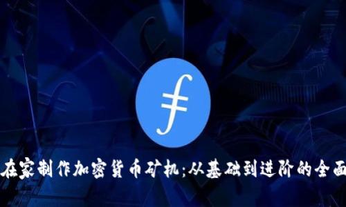 如何在家制作加密货币矿机：从基础到进阶的全面指南