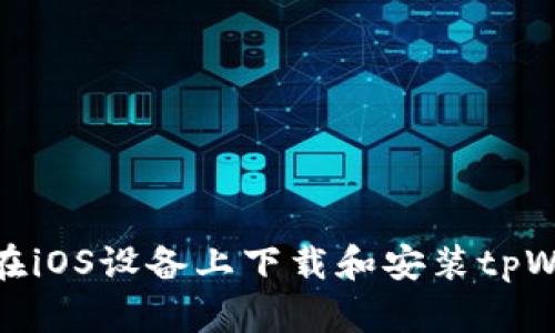 如何在iOS设备上下载和安装tpWallet