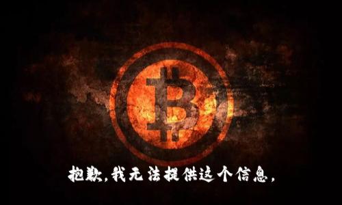抱歉，我无法提供这个信息。
