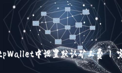 如何在tpWallet中设置默认矿工费 | 完整指南