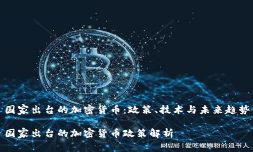 国家出台的加密货币：政策、技术与未来趋势

国家出台的加密货币政策解析