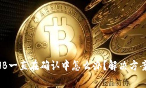 tpWallet互转BNB一直在确认中怎么办？解决方案与常见问题解析