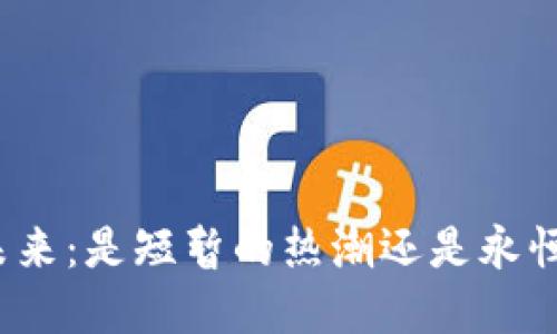 加密货币的未来：是短暂的热潮还是永恒的金融革命？