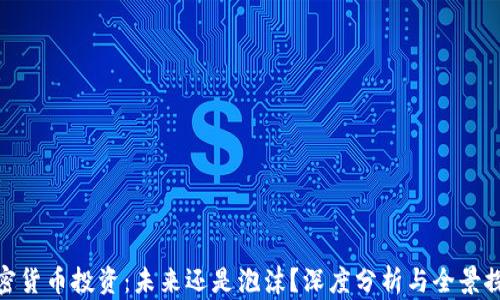 
加密货币投资：未来还是泡沫？深度分析与全景探讨