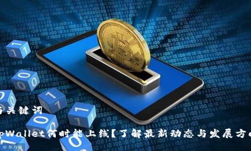 与关键词

tpWallet何时能上线？了解最新动态与发展方向