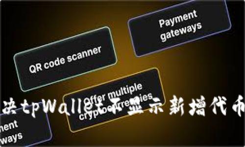 如何解决tpWallet不显示新增代币的问题