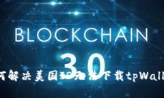 ### 如何解决美国ID无法下载tpWallet的问题？