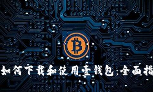 : 如何下载和使用壹钱包：全面指南