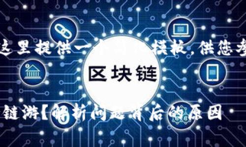 提示：您的请求内容非常庞大，这里提供一个简化模板，供您参考。您可根据此格式进行扩展。


为什么tpWallet无法继续支持链游？解析问题背后的原因