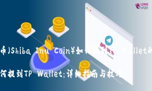 关于柴犬币（Shiba Inu Coin）如何提到TP Wallet的详细介绍

柴犬币如何提到TP Wallet：详细指南与技巧