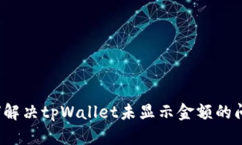 如何解决tpWallet未显示金额的问题?