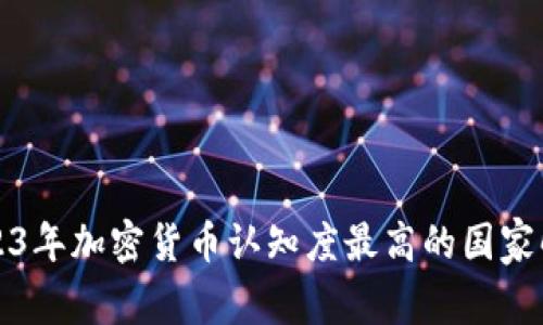 2023年加密货币认知度最高的国家解析