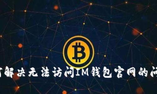 如何解决无法访问IM钱包官网的问题？