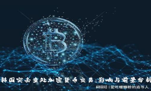 韩国突击查处加密货币交易：影响与前景分析