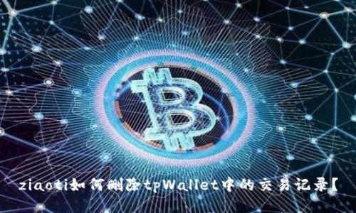 ziaoti如何删除tpWallet中的交易记录？