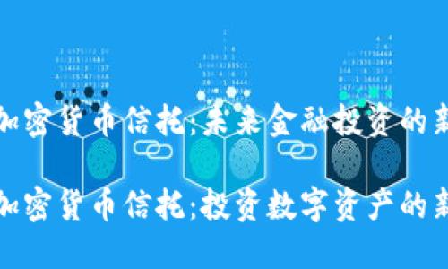 灰度加密货币信托：未来金融投资的新选择

灰度加密货币信托：投资数字资产的新机遇