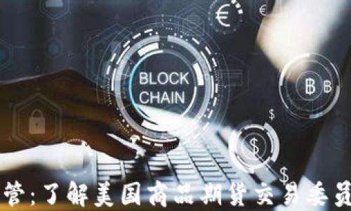 
CFTC加密货币监管：了解美国商品期货交易委员会的角色与影响