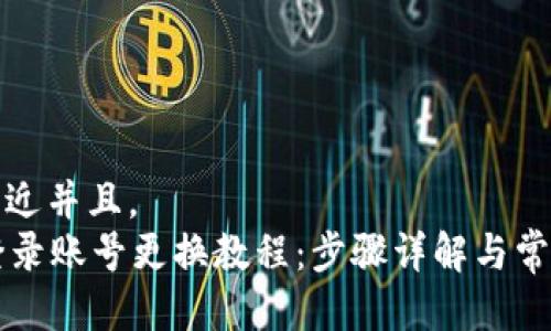 思考一个贴近并且，  
tpWallet登录账号更换教程：步骤详解与常见问题解答