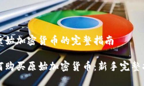 买原始加密货币的完整指南

如何购买原始加密货币：新手完整指南